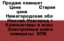 Продаю планшет Prestigio › Цена ­ 7 000 › Старая цена ­ 12 000 - Нижегородская обл., Нижний Новгород г. Компьютеры и игры » Электронные книги, планшеты, КПК   